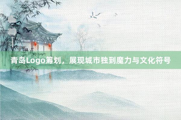 青岛Logo筹划，展现城市独到魔力与文化符号
